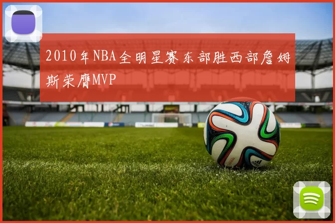 2010年NBA全明星赛东部胜西部詹姆斯荣膺MVP