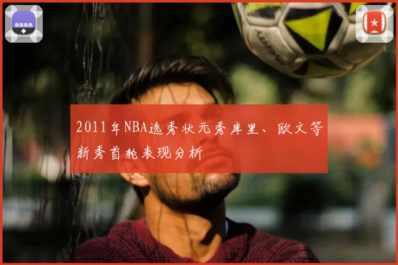 2011年NBA选秀状元秀库里、欧文等新秀首轮表现分析