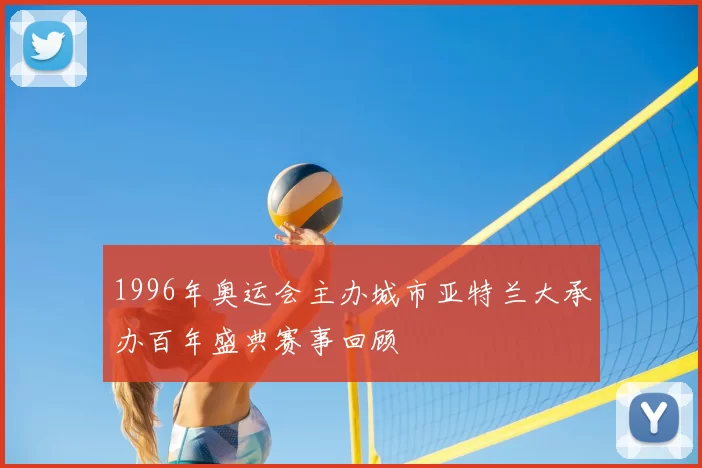 1996年奥运会主办城市亚特兰大承办百年盛典赛事回顾