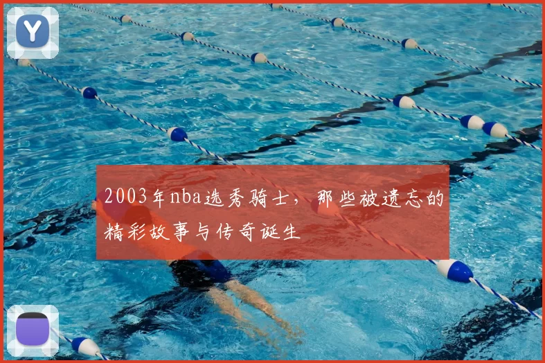 2003年nba选秀骑士，那些被遗忘的精彩故事与传奇诞生