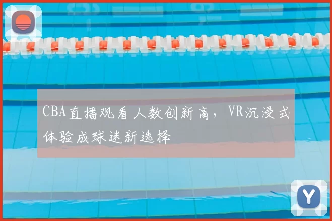 CBA直播观看人数创新高,VR沉浸式体验成球迷新选择