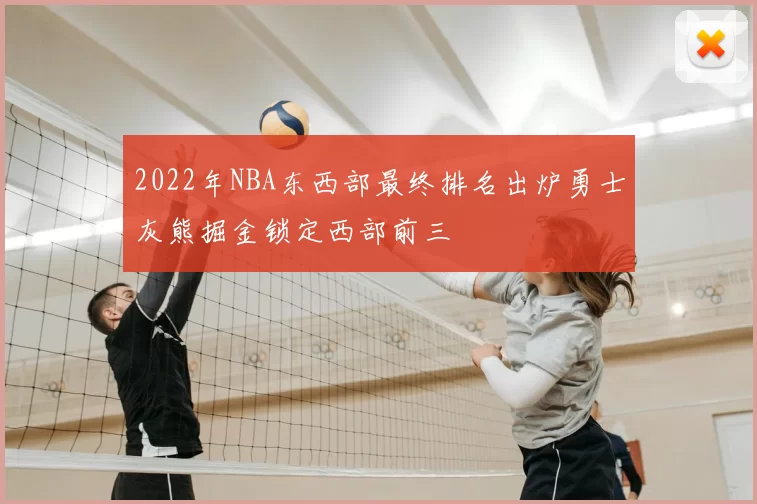 2022年NBA东西部最终排名出炉勇士灰熊掘金锁定西部前三