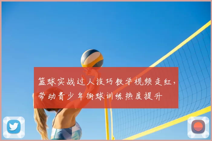 篮球实战过人技巧教学视频走红，带动青少年街球训练热度提升