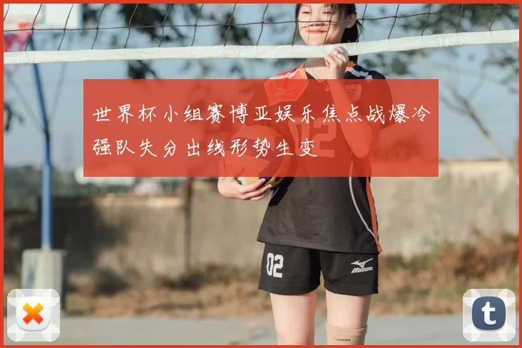 世界杯小组赛博亚娱乐焦点战爆冷强队失分出线形势生变