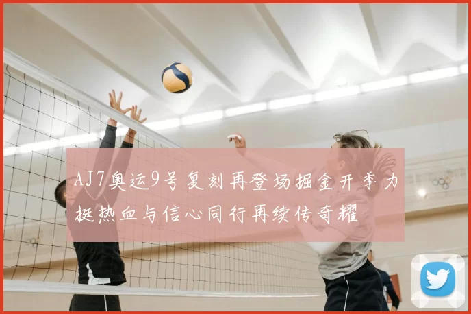 AJ7奥运9号复刻再登场掘金开季力挺热血与信心同行再续传奇耀