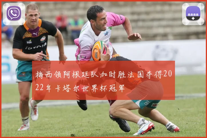 梅西领阿根廷队加时胜法国夺得2022年卡塔尔世界杯冠军