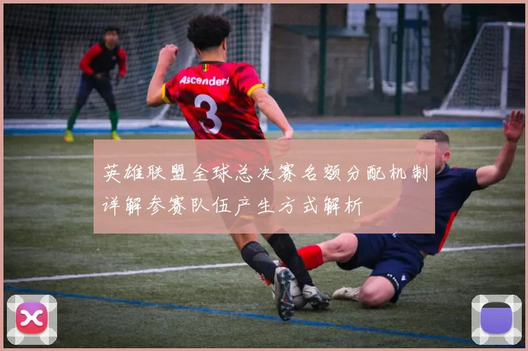 英雄联盟全球总决赛名额分配机制详解参赛队伍产生方式解析