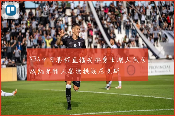 NBA今日赛程直播安排勇士湖人焦点战凯尔特人客场挑战尼克斯