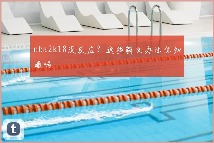 nba2k18没反应？这些解决办法你知道吗