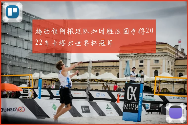 梅西领阿根廷队加时胜法国夺得2022年卡塔尔世界杯冠军