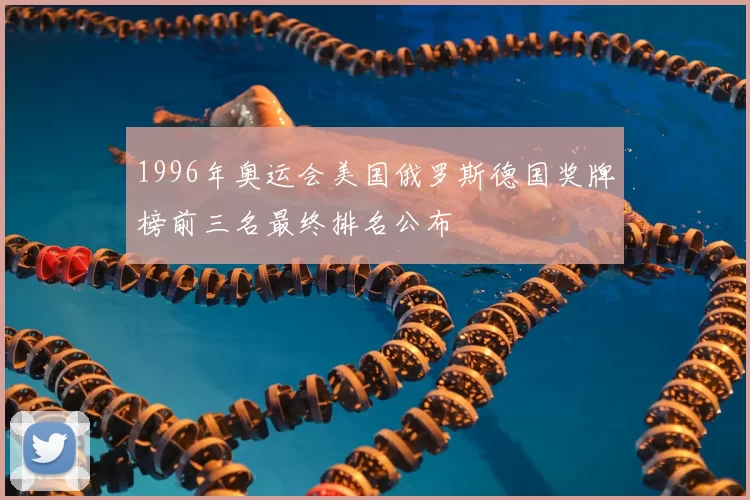 1996年奥运会美国俄罗斯德国奖牌榜前三名最终排名公布
