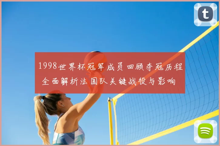 1998世界杯冠军成员回顾夺冠历程 全面解析法国队关键战役与影响