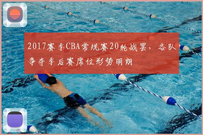 2017赛季CBA常规赛20轮战罢，各队争夺季后赛席位形势明朗