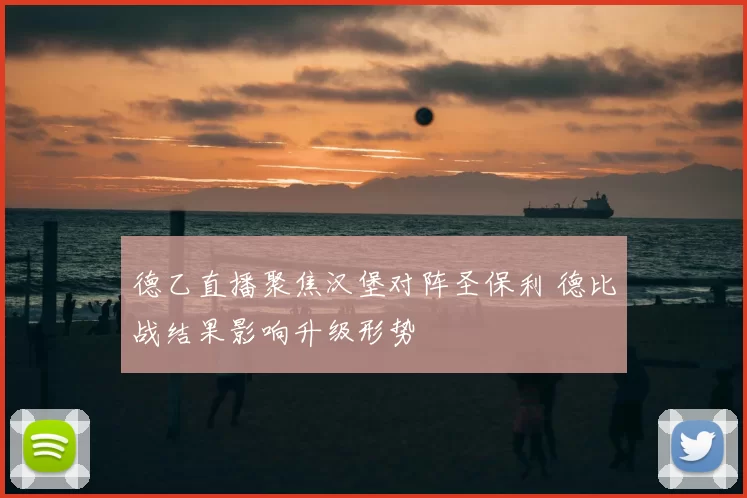 德乙直播聚焦汉堡对阵圣保利 德比战结果影响升级形势