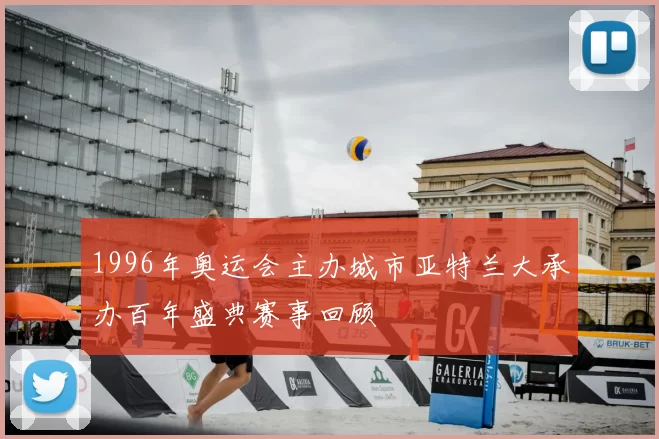 1996年奥运会主办城市亚特兰大承办百年盛典赛事回顾