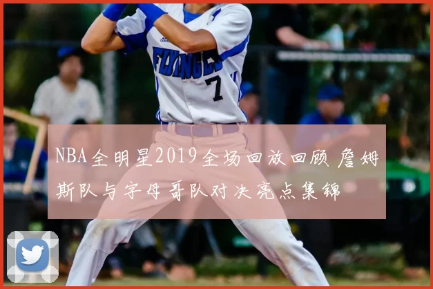 NBA全明星2019全场回放回顾 詹姆斯队与字母哥队对决亮点集锦