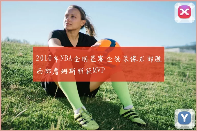 2010年NBA全明星赛全场录像东部胜西部詹姆斯斩获MVP