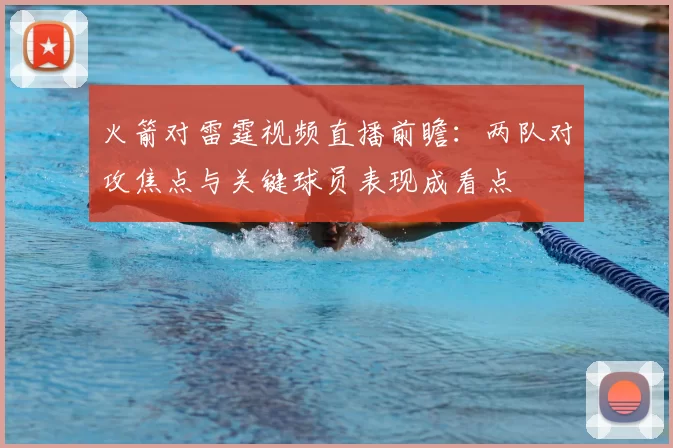 火箭对雷霆视频直播前瞻：两队对攻焦点与关键球员表现成看点