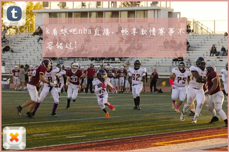 k看球吧nba直播，畅享激情赛事不容错过！