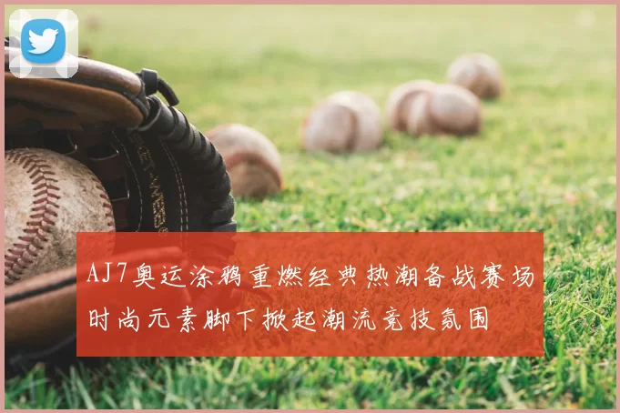 AJ7奥运涂鸦重燃经典热潮备战赛场时尚元素脚下掀起潮流竞技氛围