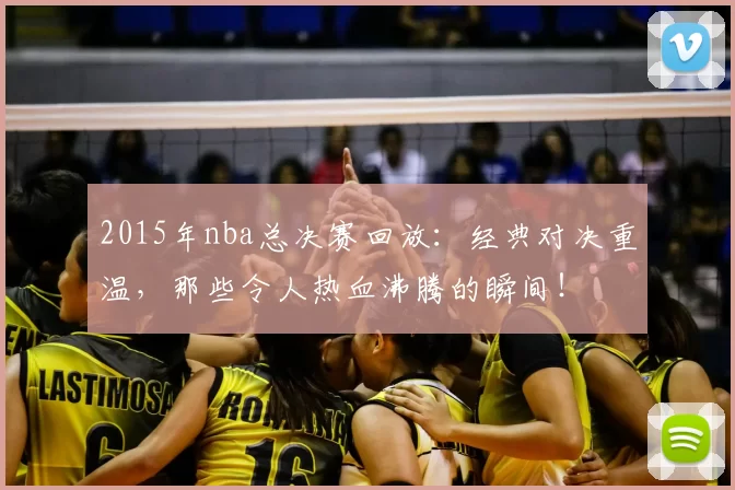 2015年nba总决赛回放：经典对决重温，那些令人热血沸腾的瞬间！