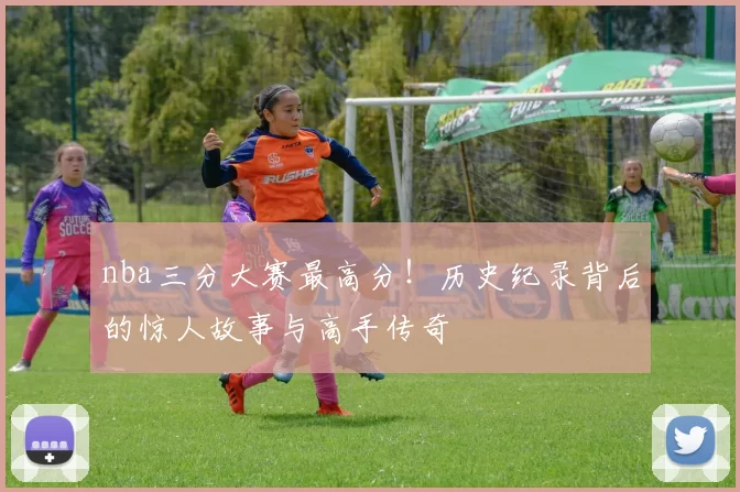 nba三分大赛最高分！历史纪录背后的惊人故事与高手传奇