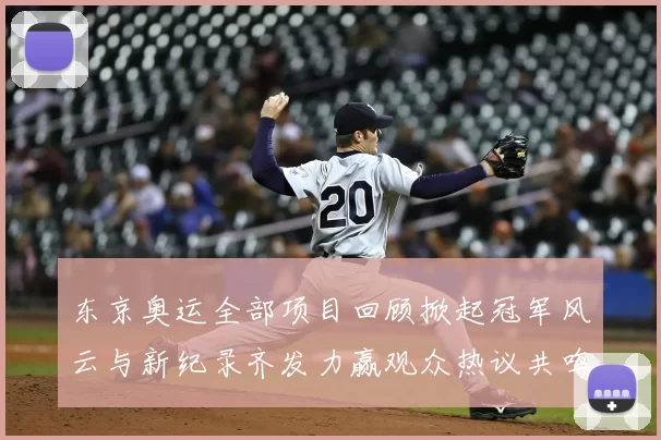 东京奥运全部项目回顾掀起冠军风云与新纪录齐发力赢观众热议共鸣