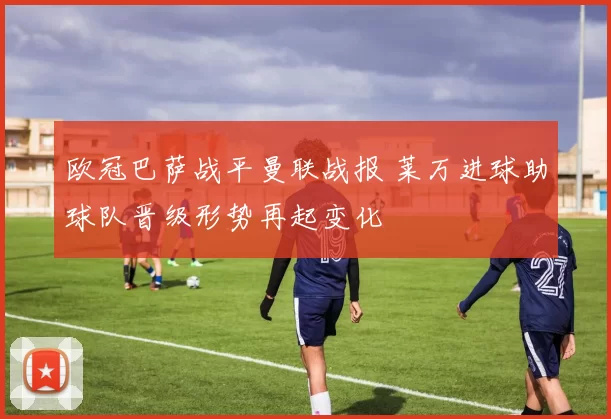 欧冠巴萨战平曼联战报 莱万进球助球队晋级形势再起变化