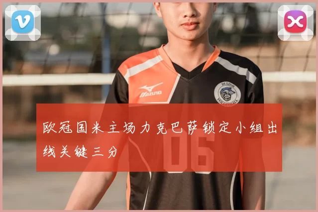 欧冠国米主场力克巴萨锁定小组出线关键三分