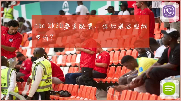 nba 2k20要求配置，你知道这些细节吗？