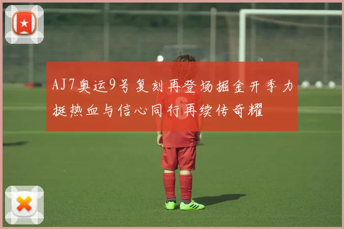 AJ7奥运9号复刻再登场掘金开季力挺热血与信心同行再续传奇耀