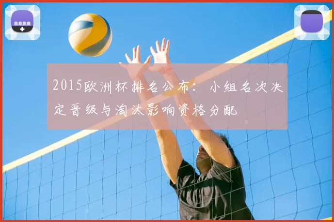 2015欧洲杯排名公布：小组名次决定晋级与淘汰影响资格分配