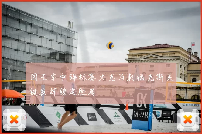 国王季中锦标赛力克马刺福克斯关键发挥锁定胜局