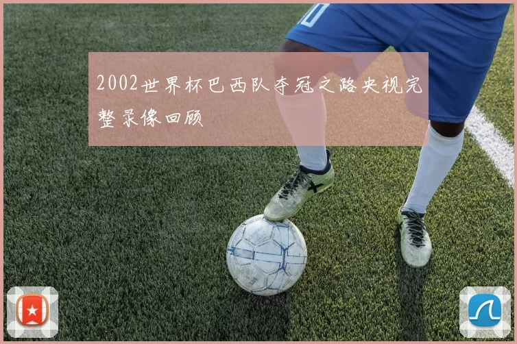 2002世界杯巴西队夺冠之路央视完整录像回顾