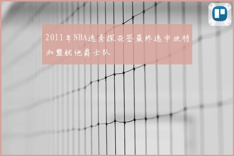 2011年NBA选秀探花签最终选中坎特加盟犹他爵士队
