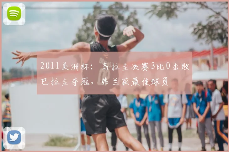 2011美洲杯：乌拉圭决赛3比0击败巴拉圭夺冠，弗兰获最佳球员