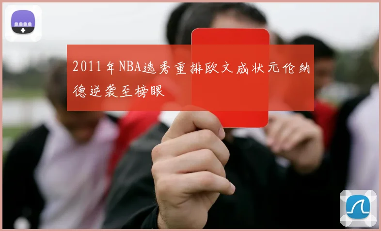 2011年NBA选秀重排欧文成状元伦纳德逆袭至榜眼