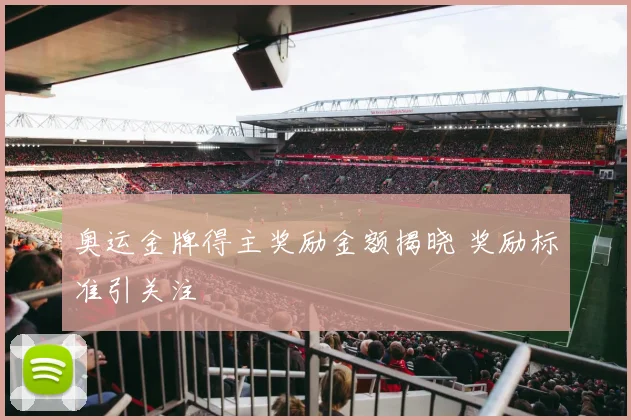 奥运金牌得主奖励金额揭晓 奖励标准引关注