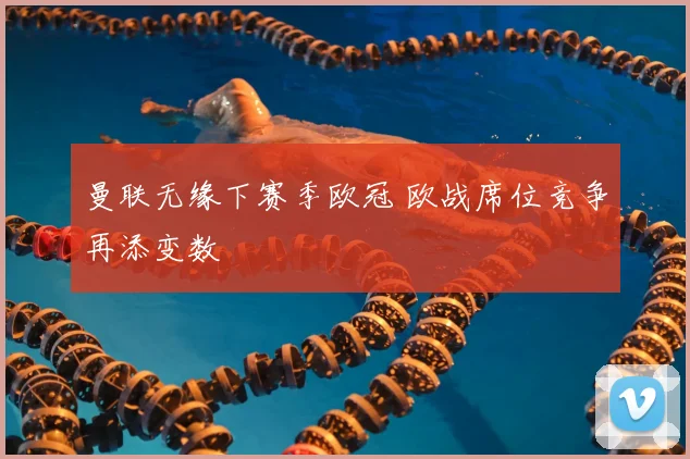 曼联无缘下赛季欧冠 欧战席位竞争再添变数