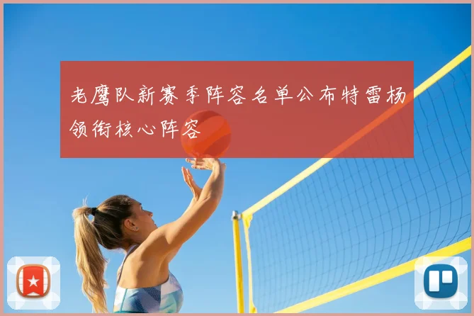 老鹰队新赛季阵容名单公布特雷杨领衔核心阵容