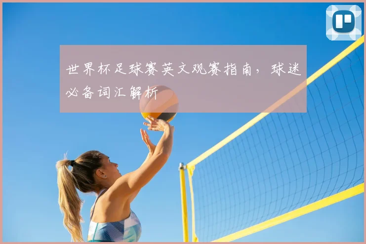 世界杯足球赛英文观赛指南，球迷必备词汇解析