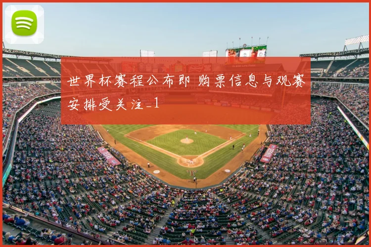 世界杯赛程公布即 购票信息与观赛安排受关注_1