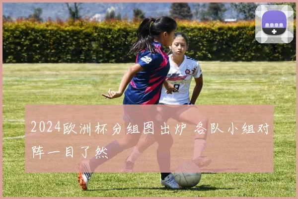 2024欧洲杯分组图出炉 各队小组对阵一目了然