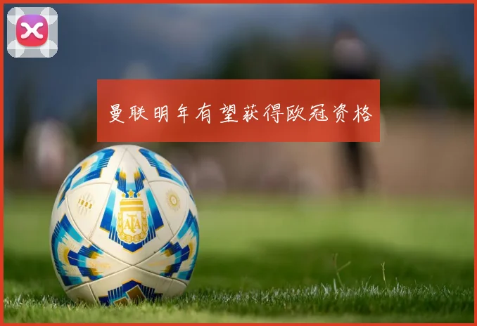 曼联明年有望获得欧冠资格