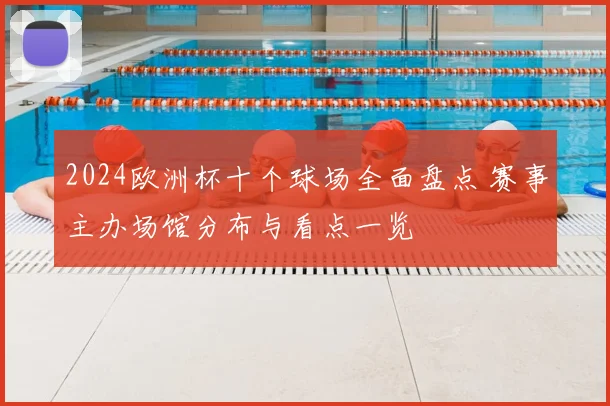 2024欧洲杯十个球场全面盘点 赛事主办场馆分布与看点一览