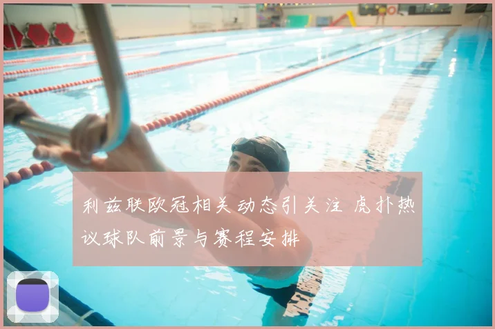 利兹联欧冠相关动态引关注 虎扑热议球队前景与赛程安排