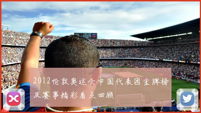 2012伦敦奥运会中国代表团金牌榜及赛事精彩看点回顾