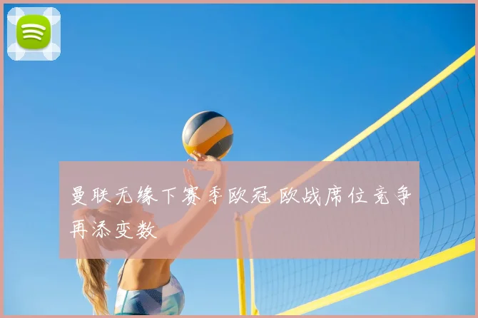 曼联无缘下赛季欧冠 欧战席位竞争再添变数