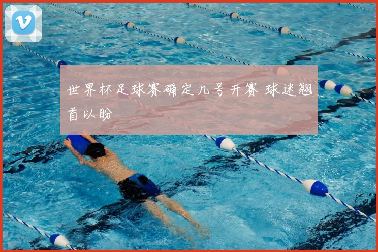 世界杯足球赛确定几号开赛 球迷翘首以盼